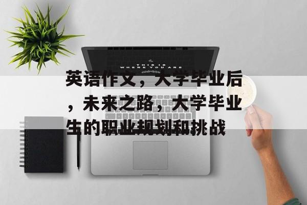 英语作文，大学毕业后，未来之路，大学毕业生的职业规划和挑战