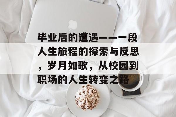 毕业后的遭遇——一段人生旅程的探索与反思，岁月如歌，从校园到职场的人生转变之路
