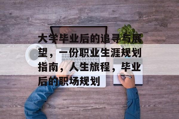 大学毕业后的追寻与展望，一份职业生涯规划指南，人生旅程，毕业后的职场规划