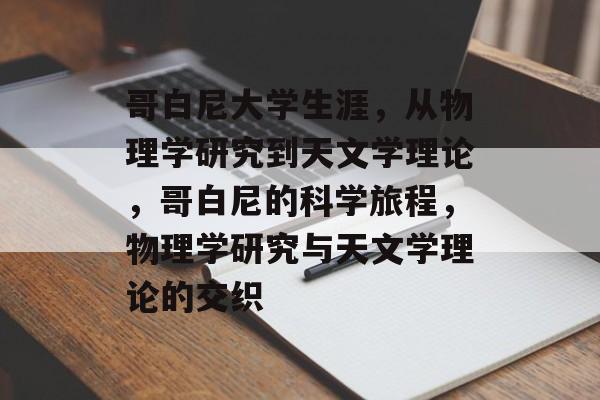 哥白尼大学生涯,从物理学研究到天文学理论,哥白尼的科学旅程,物理学研究与天文学理论的交织 哥白尼大学生涯,从物理学研究到天文学理论,哥白尼的科学旅程,物理学研究与天文学理论的交织