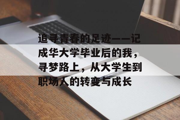 追寻青春的足迹——记成华大学毕业后的我，寻梦路上，从大学生到职场人的转变与成长