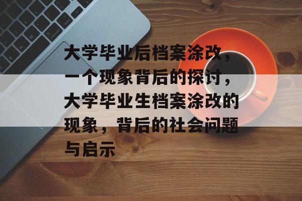 大学毕业后档案涂改,一个现象背后的探讨,大学毕业生档案涂改的现象,背后的社会问题与启示 大学毕业后档案涂改,一个现象背后的探讨,大学毕业生档案涂改的现象,背后的社会问题与启示