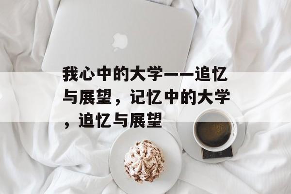 我心中的大学——追忆与展望,记忆中的大学,追忆与展望 我心中的大学——追忆与展望,记忆中的大学,追忆与展望