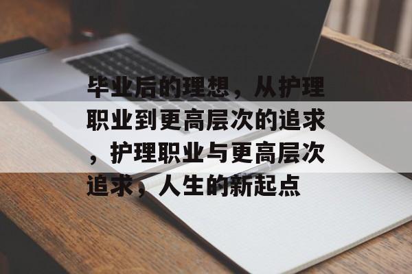 毕业后的理想，从护理职业到更高层次的追求，护理职业与更高层次追求，人生的新起点