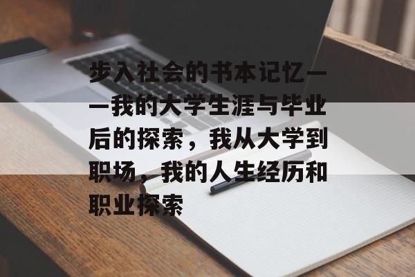 步入社会的书本记忆——我的大学生涯与毕业后的探索,我从大学到职场,我的人生经历和职业探索 步入社会的书本记忆——我的大学生涯与毕业后的探索,我从大学到职场,我的人生经历和职业探索