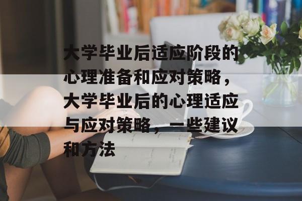 大学毕业后适应阶段的心理准备和应对策略，大学毕业后的心理适应与应对策略，一些建议和方法
