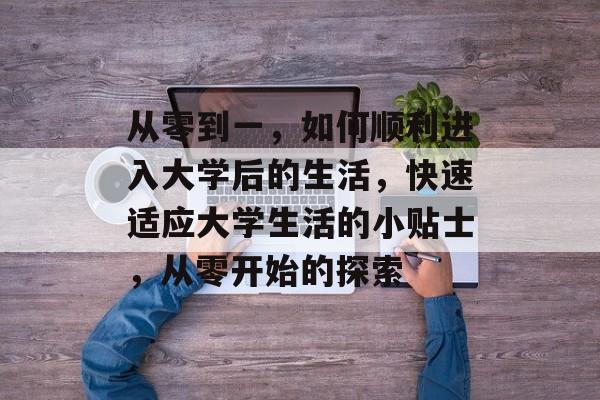 从零到一，如何顺利进入大学后的生活，快速适应大学生活的小贴士，从零开始的探索