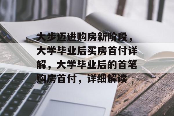 大步迈进购房新阶段，大学毕业后买房首付详解，大学毕业后的首笔购房首付，详细解读