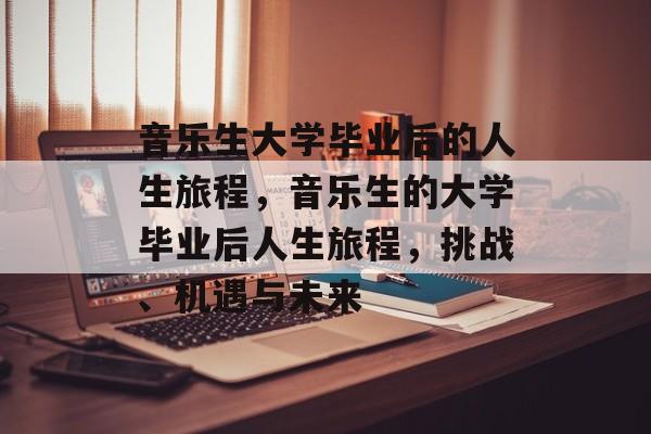 音乐生大学毕业后的人生旅程，音乐生的大学毕业后人生旅程，挑战、机遇与未来