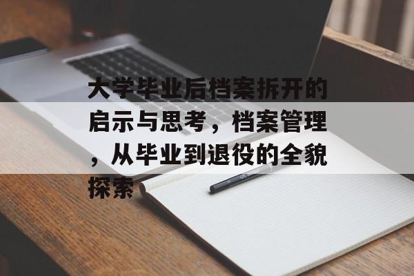 大学毕业后档案拆开的启示与思考，档案管理，从毕业到退役的全貌探索