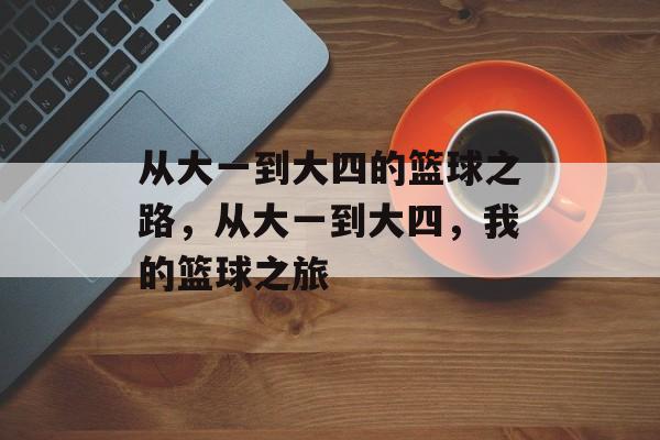 从大一到大四的篮球之路,从大一到大四,我的篮球之旅 从大一到大四的篮球之路,从大一到大四,我的篮球之旅
