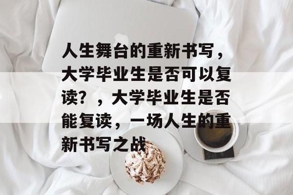 人生舞台的重新书写，大学毕业生是否可以复读？，大学毕业生是否能复读，一场人生的重新书写之战