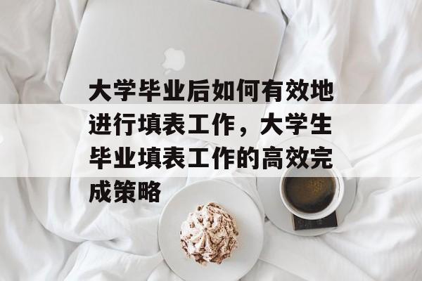 大学毕业后如何有效地进行填表工作，大学生毕业填表工作的高效完成策略