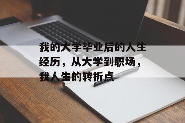 我的大学毕业后的人生经历,从大学到职场,我人生的转折点 我的大学毕业后的人生经历,从大学到职场,我人生的转折点