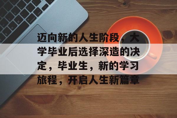 迈向新的人生阶段，大学毕业后选择深造的决定，毕业生，新的学习旅程，开启人生新篇章