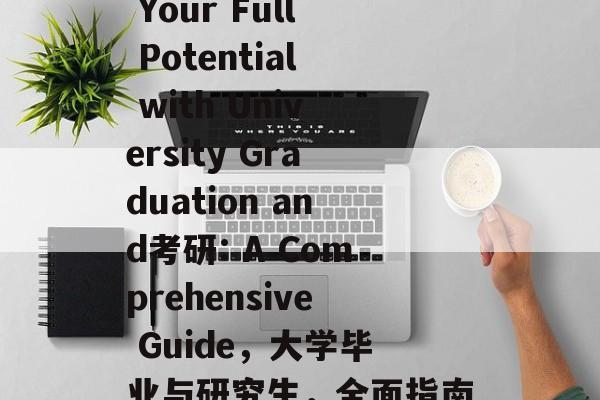 Unleashing Your Full Potential with University Graduation and考研: A Comprehensive Guide,大学毕业与研究生,全面指南释放您的潜力 Unleashing Your Full Potential with University Graduation and考研: A Comprehensive Guide,大学毕业与研究生,全面指南释放您的潜力