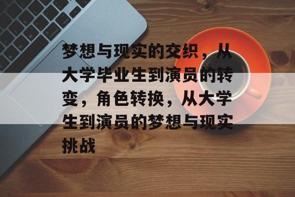 梦想与现实的交织，从大学毕业生到演员的转变，角色转换，从大学生到演员的梦想与现实挑战
