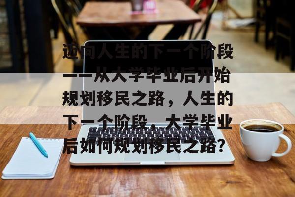 迈向人生的下一个阶段——从大学毕业后开始规划移民之路，人生的下一个阶段，大学毕业后如何规划移民之路？