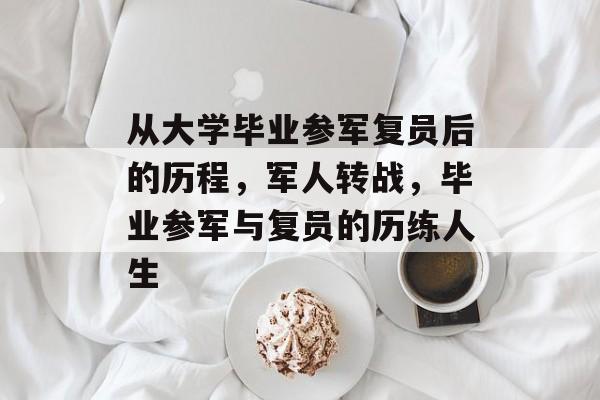 从大学毕业参军复员后的历程，军人转战，毕业参军与复员的历练人生