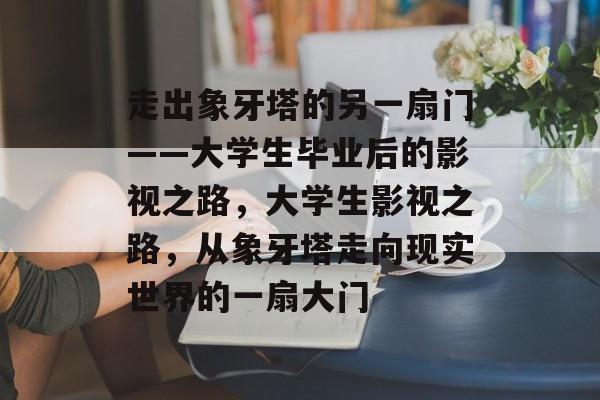 走出象牙塔的另一扇门——大学生毕业后的影视之路，大学生影视之路，从象牙塔走向现实世界的一扇大门