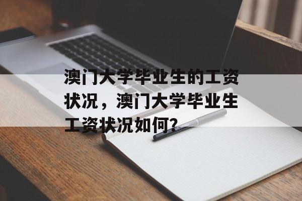 澳门大学毕业生的工资状况,澳门大学毕业生工资状况如何? 澳门大学毕业生的工资状况,澳门大学毕业生工资状况如何?