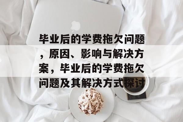 毕业后的学费拖欠问题,原因、影响与解决方案,毕业后的学费拖欠问题及其解决方式探讨 毕业后的学费拖欠问题,原因、影响与解决方案,毕业后的学费拖欠问题及其解决方式探讨