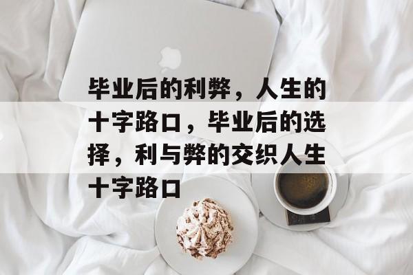 毕业后的利弊，人生的十字路口，毕业后的选择，利与弊的交织人生十字路口