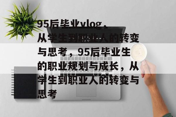 95后毕业vlog，从学生到职业人的转变与思考，95后毕业生的职业规划与成长，从学生到职业人的转变与思考