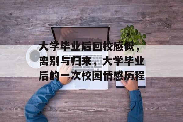 大学毕业后回校感慨，离别与归来，大学毕业后的一次校园情感历程