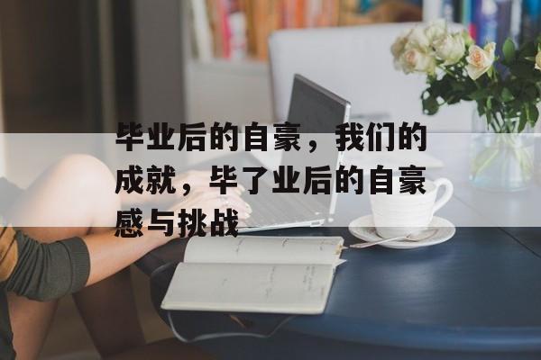 毕业后的自豪，我们的成就，毕了业后的自豪感与挑战