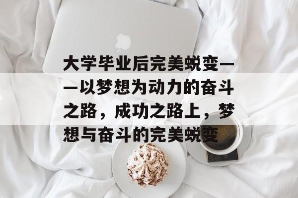 大学毕业后完美蜕变——以梦想为动力的奋斗之路，成功之路上，梦想与奋斗的完美蜕变