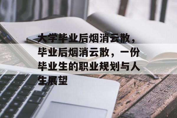 大学毕业后烟消云散,毕业后烟消云散,一份毕业生的职业规划与人生展望 大学毕业后烟消云散,毕业后烟消云散,一份毕业生的职业规划与人生展望