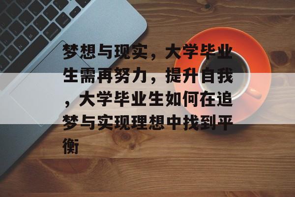 梦想与现实，大学毕业生需再努力，提升自我，大学毕业生如何在追梦与实现理想中找到平衡