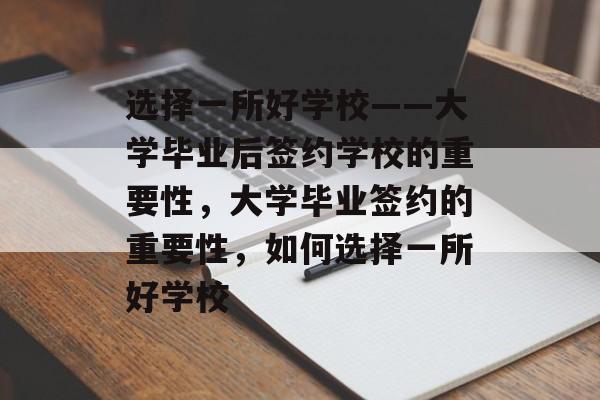 选择一所好学校——大学毕业后签约学校的重要性，大学毕业签约的重要性，如何选择一所好学校