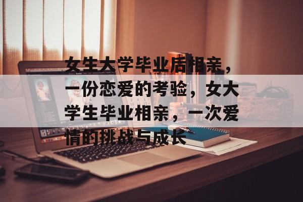 女生大学毕业后相亲，一份恋爱的考验，女大学生毕业相亲，一次爱情的挑战与成长