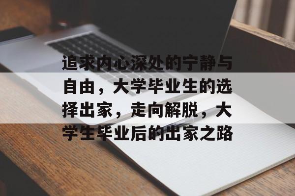 追求内心深处的宁静与自由，大学毕业生的选择出家，走向解脱，大学生毕业后的出家之路