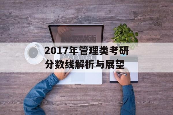 2017年管理类考研分数线解析与展望 2017年管理类考研分数线解析与展望