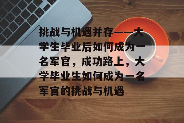 挑战与机遇并存——大学生毕业后如何成为一名军官，成功路上，大学毕业生如何成为一名军官的挑战与机遇