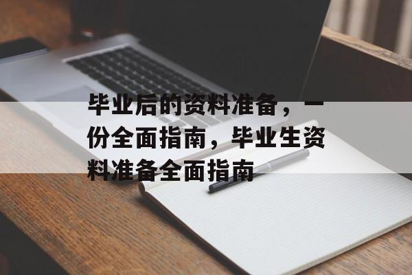 毕业后的资料准备,一份全面指南,毕业生资料准备全面指南 毕业后的资料准备,一份全面指南,毕业生资料准备全面指南