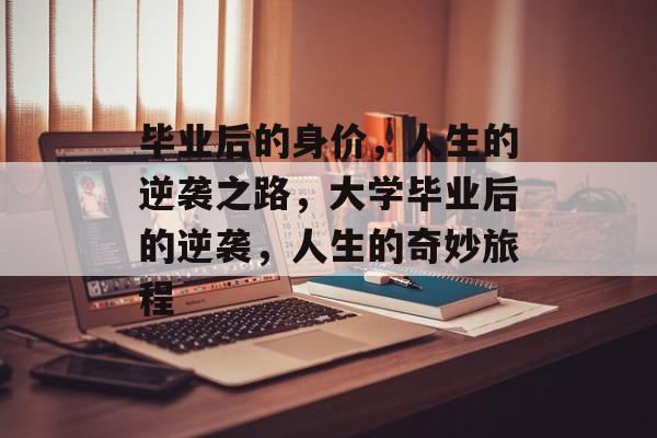 毕业后的身价，人生的逆袭之路，大学毕业后的逆袭，人生的奇妙旅程