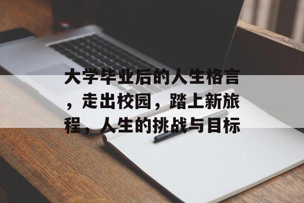大学毕业后的人生格言,走出校园,踏上新旅程,人生的挑战与目标 大学毕业后的人生格言,走出校园,踏上新旅程,人生的挑战与目标