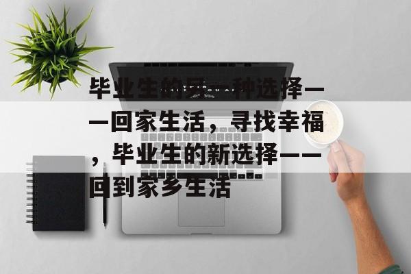 毕业生的另一种选择——回家生活，寻找幸福，毕业生的新选择——回到家乡生活