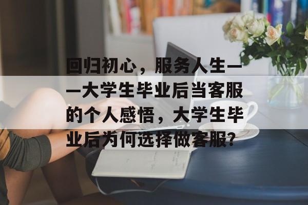 回归初心，服务人生——大学生毕业后当客服的个人感悟，大学生毕业后为何选择做客服？