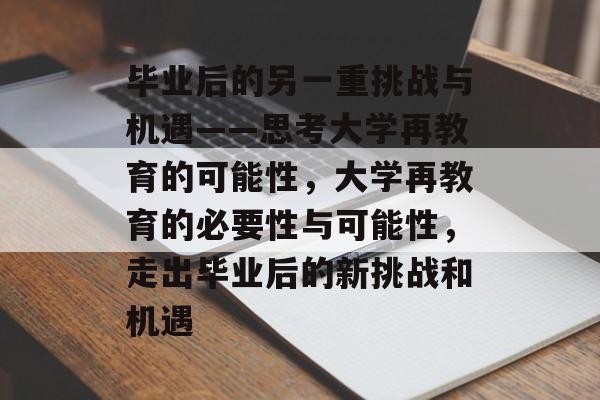 毕业后的另一重挑战与机遇——思考大学再教育的可能性，大学再教育的必要性与可能性，走出毕业后的新挑战和机遇