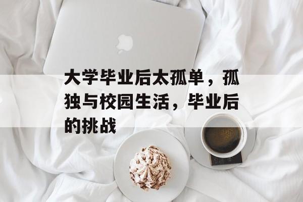 大学毕业后太孤单，孤独与校园生活，毕业后的挑战