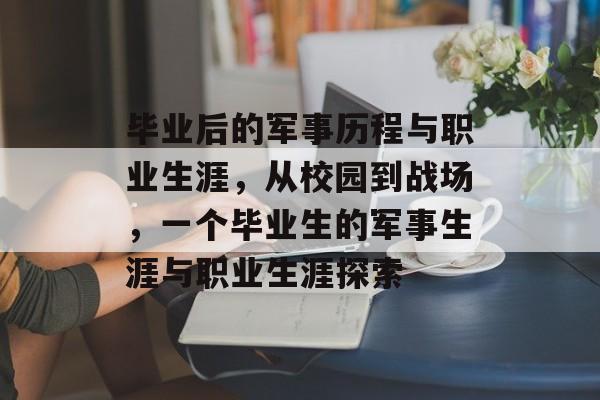 毕业后的军事历程与职业生涯,从校园到战场,一个毕业生的军事生涯与职业生涯探索 毕业后的军事历程与职业生涯,从校园到战场,一个毕业生的军事生涯与职业生涯探索