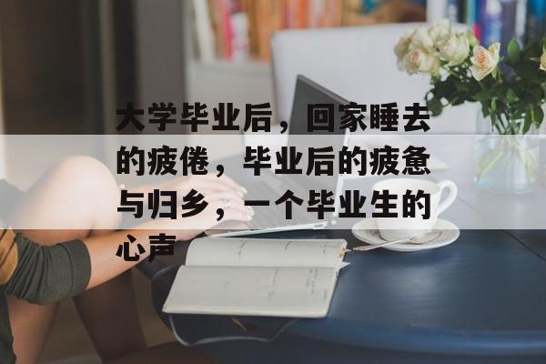 大学毕业后，回家睡去的疲倦，毕业后的疲惫与归乡，一个毕业生的心声