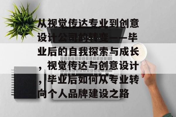 从视觉传达专业到创意设计公司的转变——毕业后的自我探索与成长，视觉传达与创意设计，毕业后如何从专业转向个人品牌建设之路