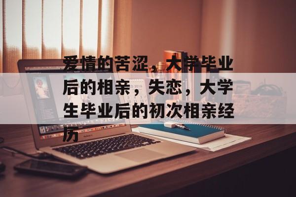 爱情的苦涩,大学毕业后的相亲,失恋,大学生毕业后的初次相亲经历 爱情的苦涩,大学毕业后的相亲,失恋,大学生毕业后的初次相亲经历