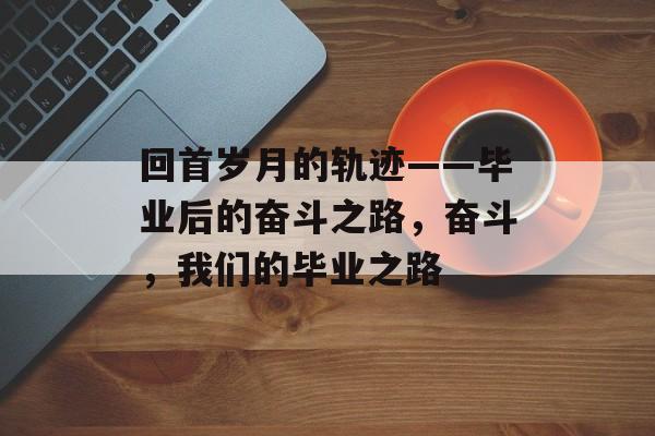 回首岁月的轨迹——毕业后的奋斗之路，奋斗，我们的毕业之路
